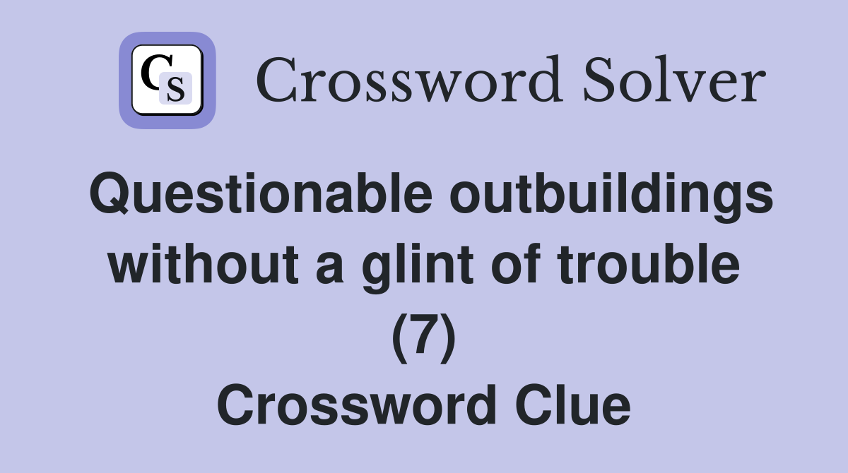 Questionable outbuildings without a glint of trouble (7) Crossword Clue