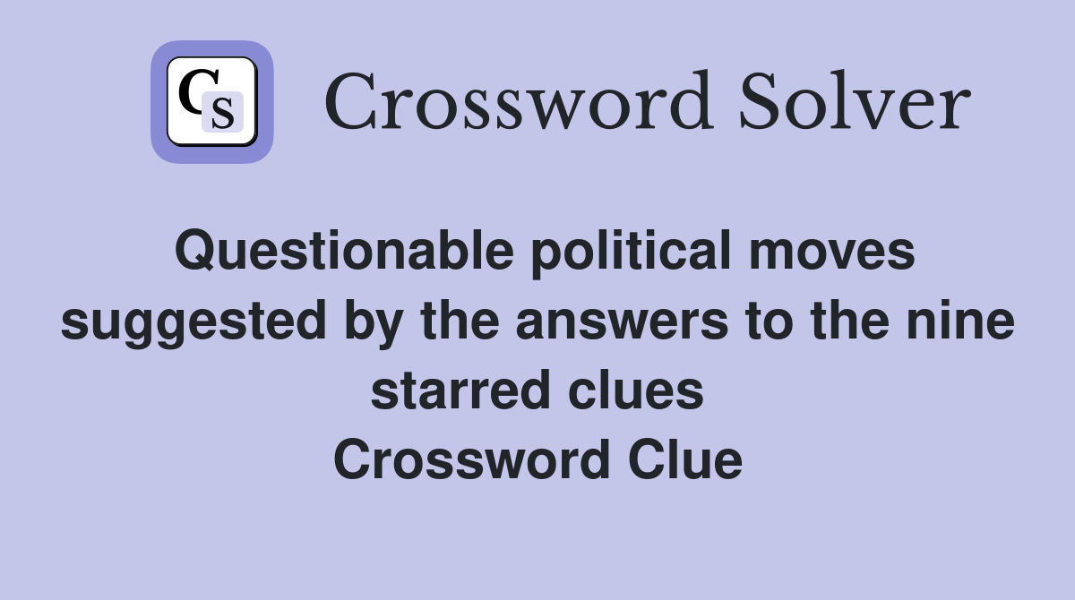 Questionable political moves suggested by the answers to the nine starred clues Crossword Clue
