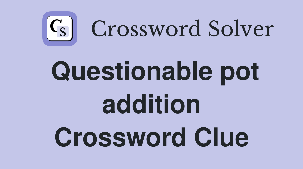 Questionable pot addition Crossword Clue