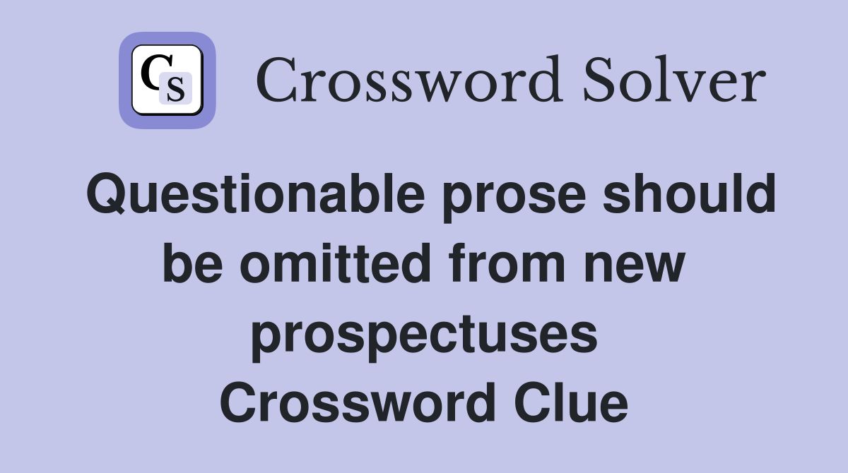 Questionable prose should be omitted from new prospectuses Crossword Clue