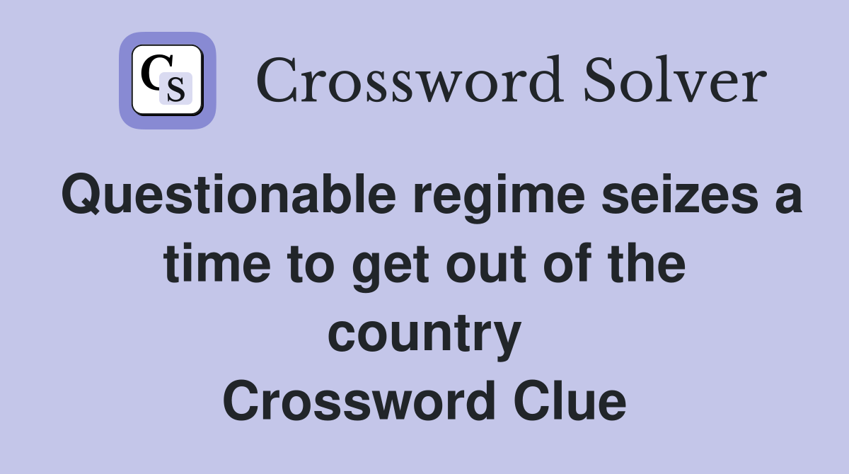 Questionable regime seizes a time to get out of the country Crossword Clue