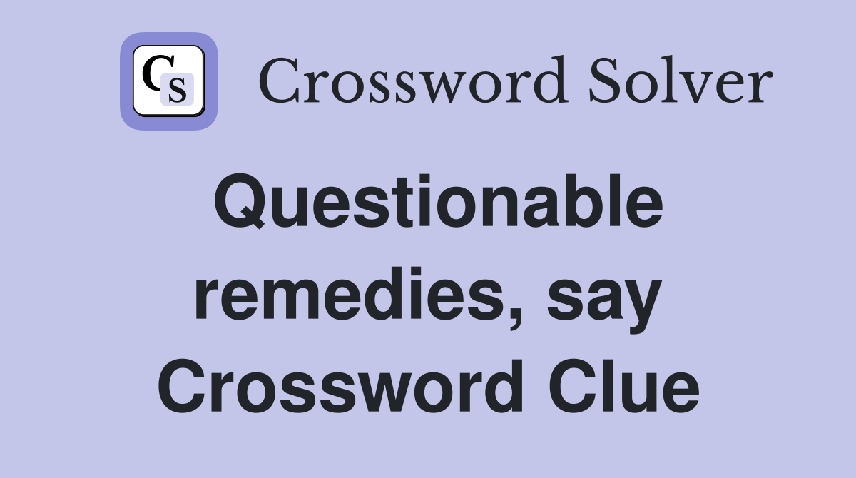 Questionable remedies, say Crossword Clue
