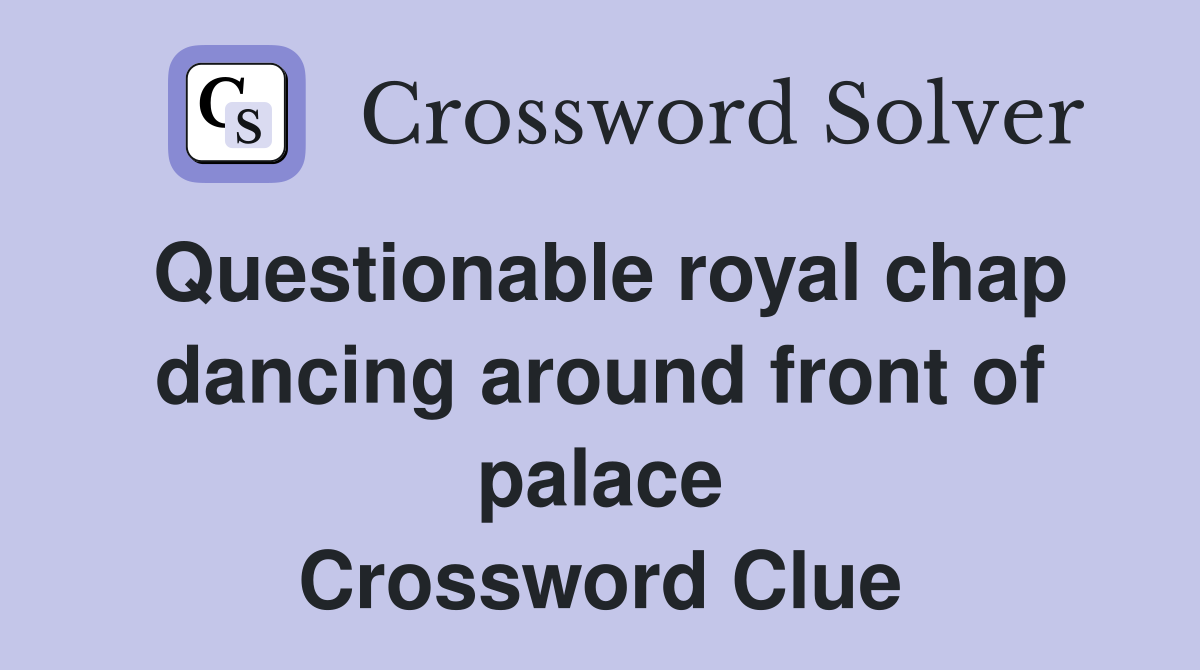 Questionable royal chap dancing around front of palace Crossword Clue