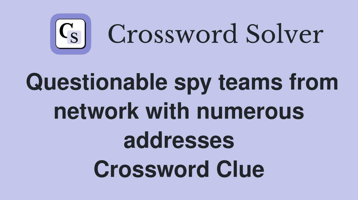 Questionable spy teams from network with numerous addresses Crossword Clue