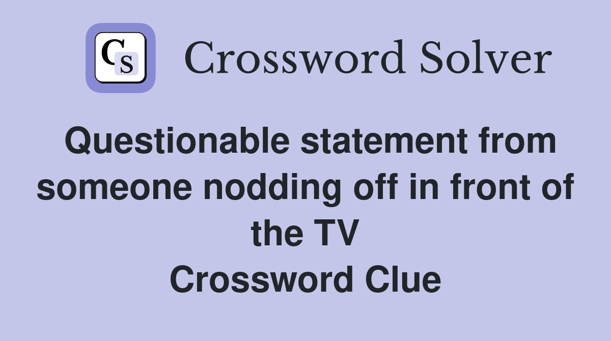 Questionable statement from someone nodding off in front of the TV Crossword Clue
