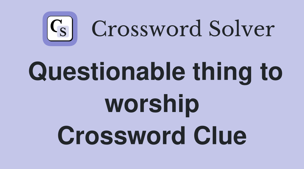 Questionable thing to worship Crossword Clue