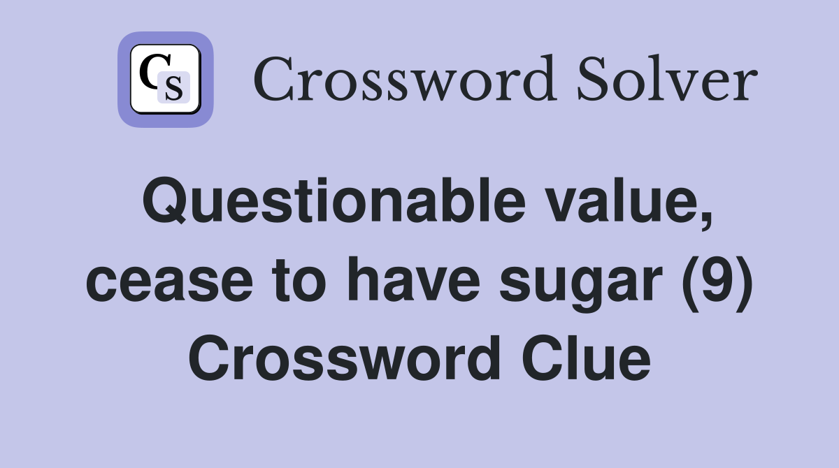 Questionable value, cease to have sugar (9) Crossword Clue