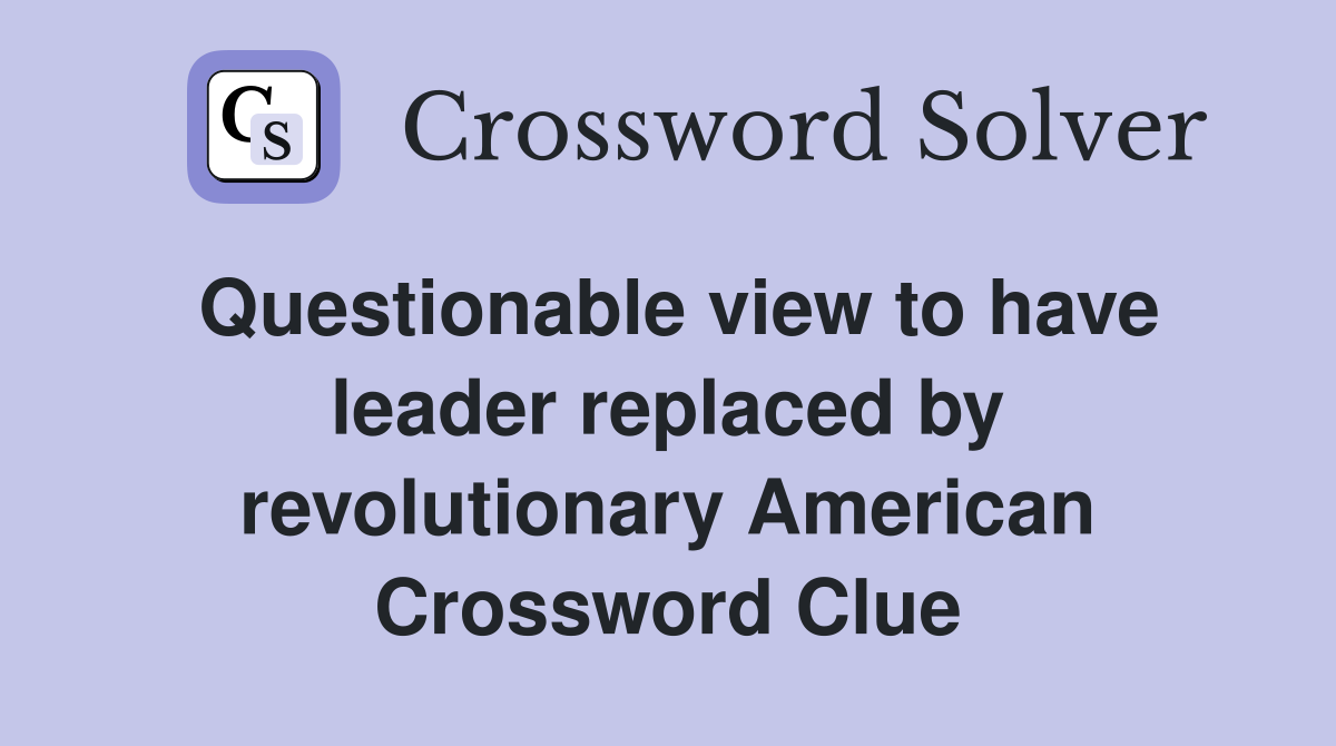 Questionable view to have leader replaced by revolutionary American Crossword Clue
