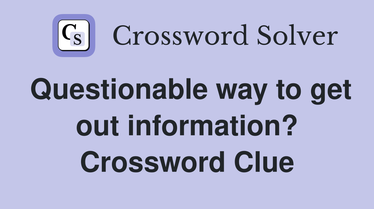 Questionable way to get out information? Crossword Clue