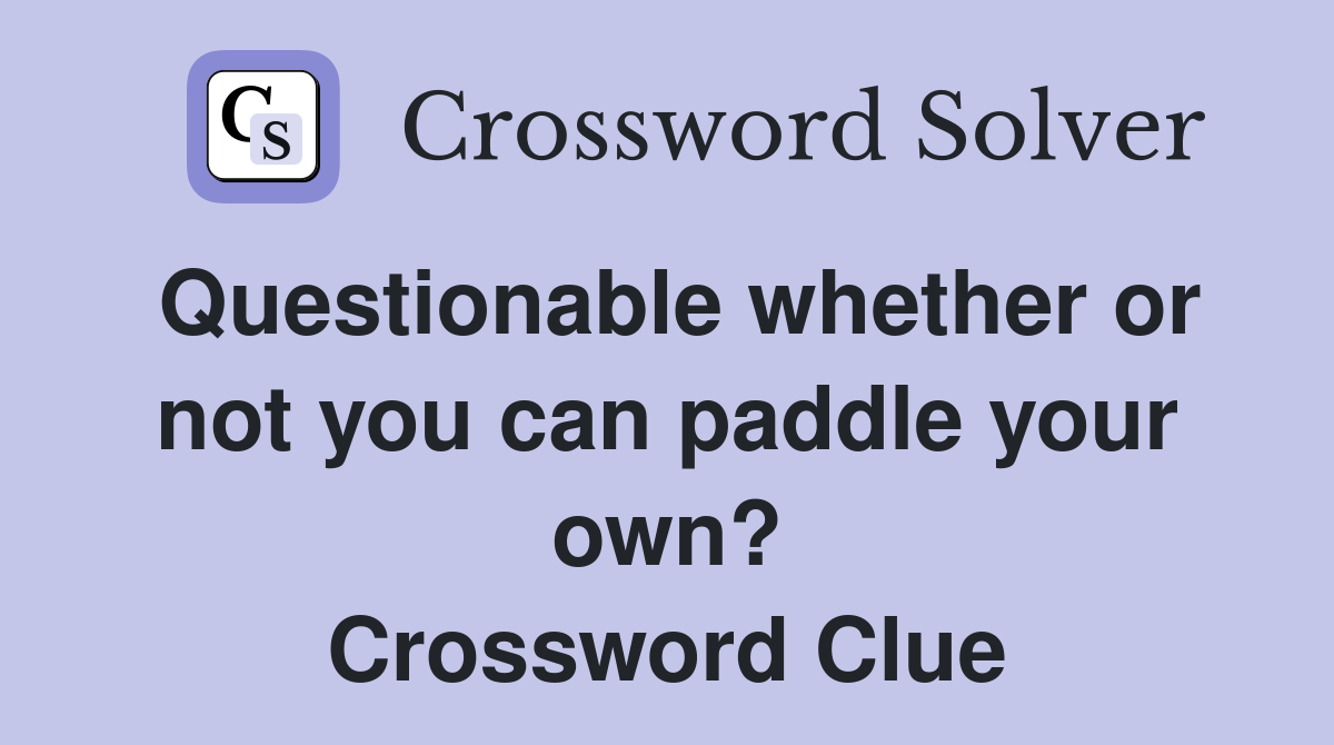 Questionable whether or not you can paddle your own? Crossword Clue