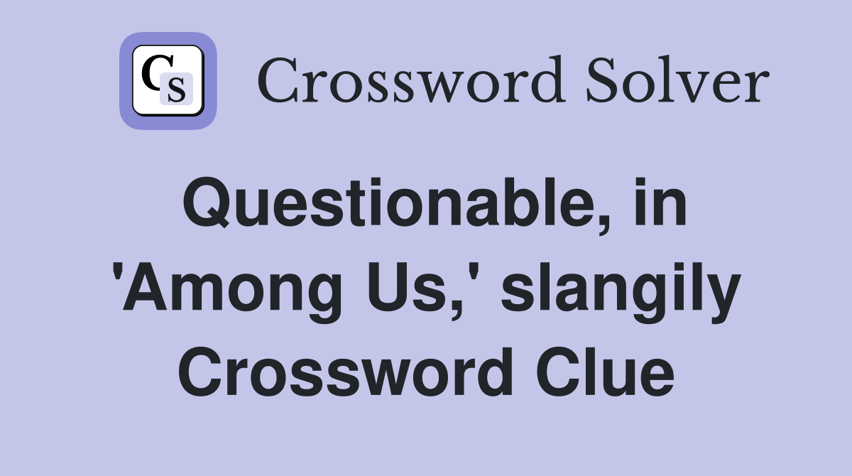 Questionable, in 'Among Us,' slangily Crossword Clue