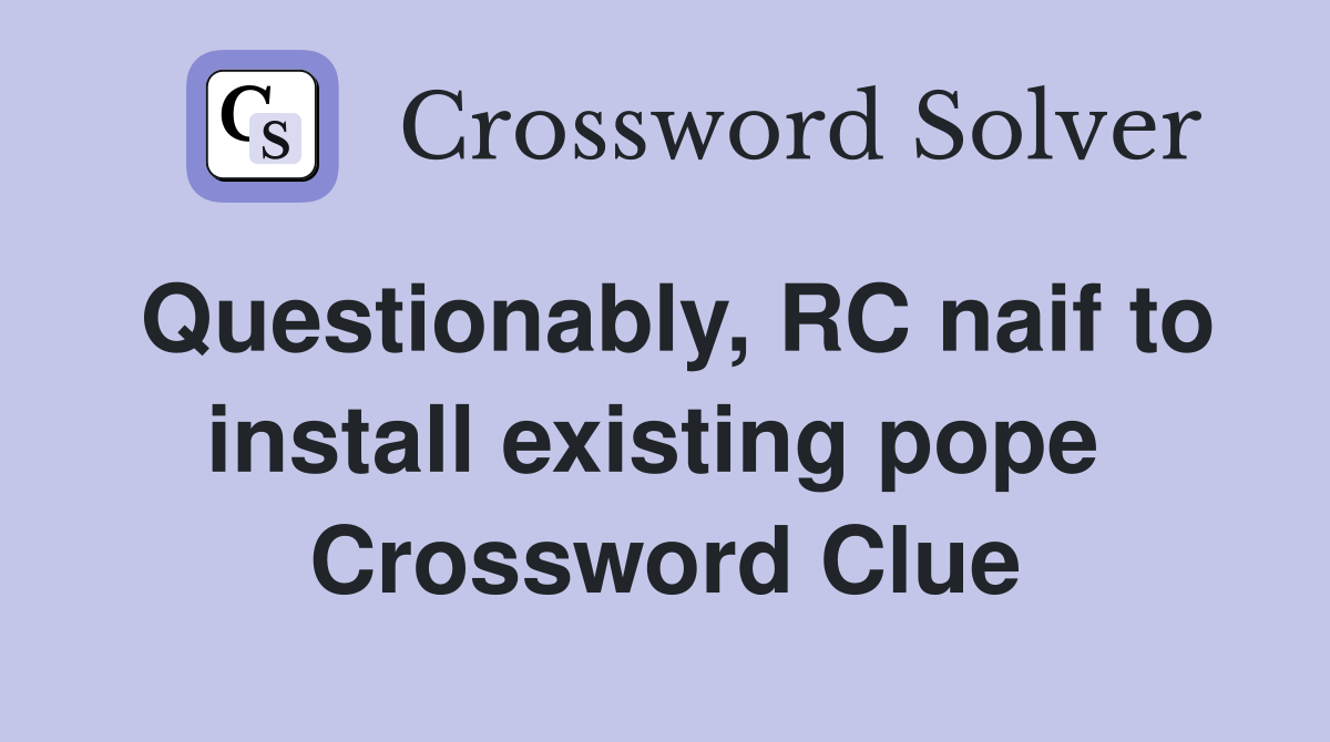Questionably, RC naif to install existing pope  Crossword Clue