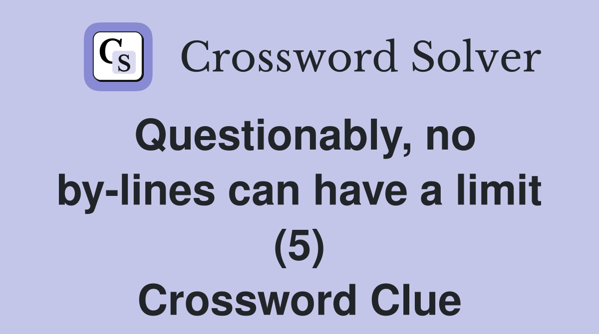 Questionably, no by-lines can have a limit (5) Crossword Clue