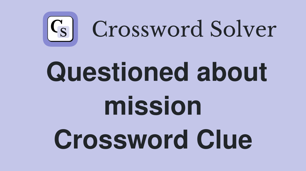 Questioned about mission Crossword Clue