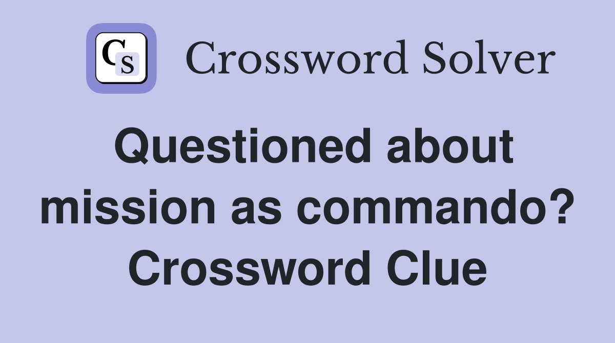 Questioned about mission as commando? Crossword Clue
