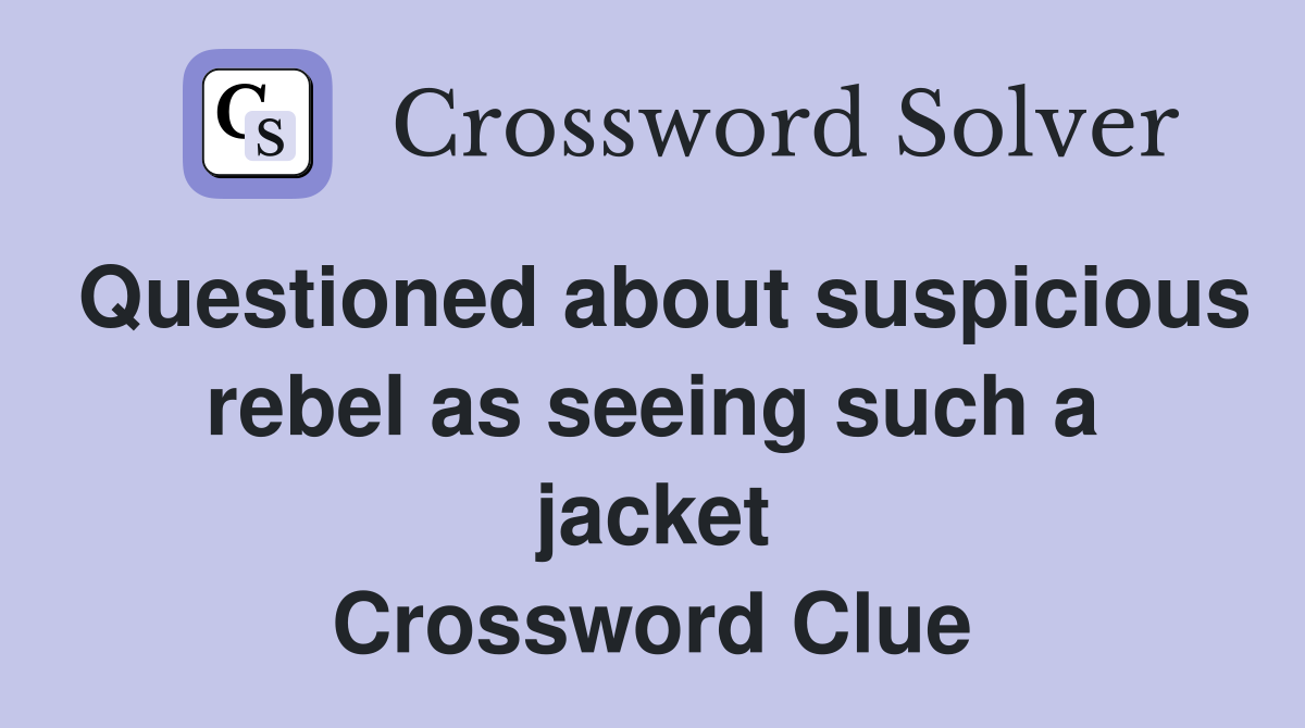 Questioned about suspicious rebel as seeing such a jacket Crossword Clue