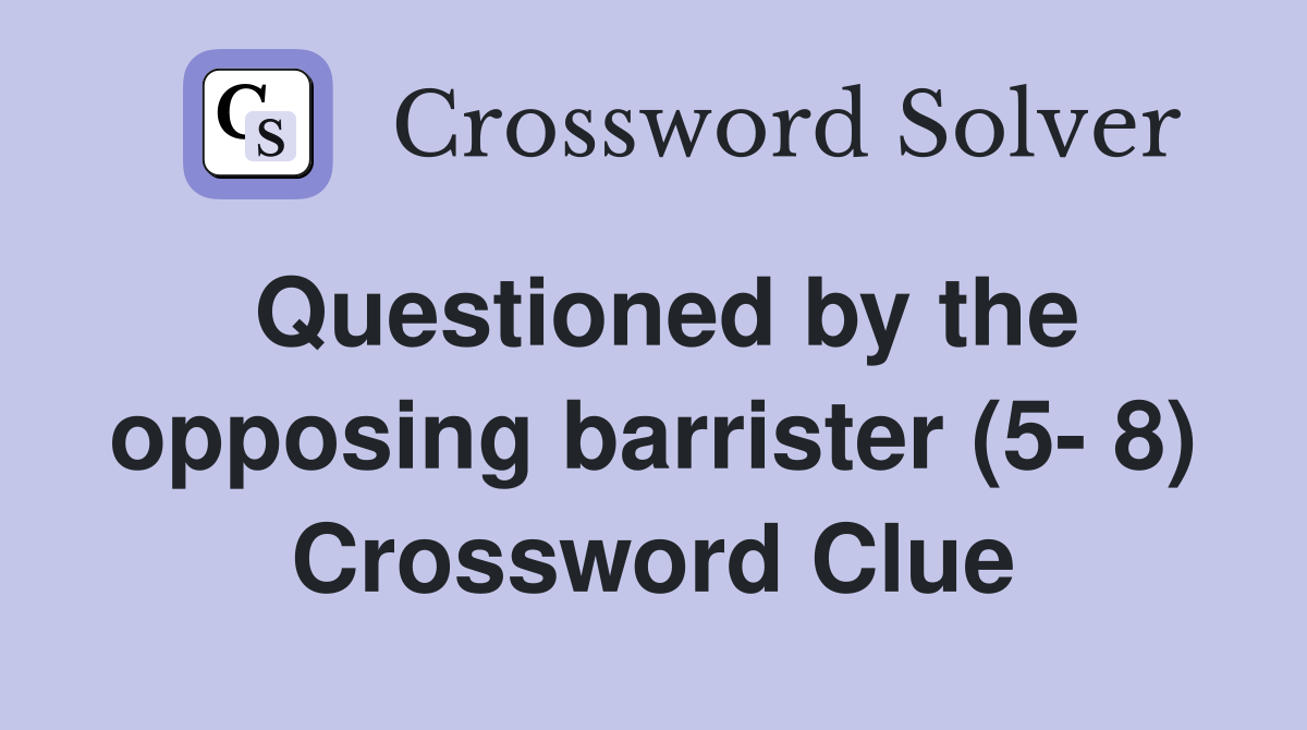 Questioned by the opposing barrister (5- 8) Crossword Clue