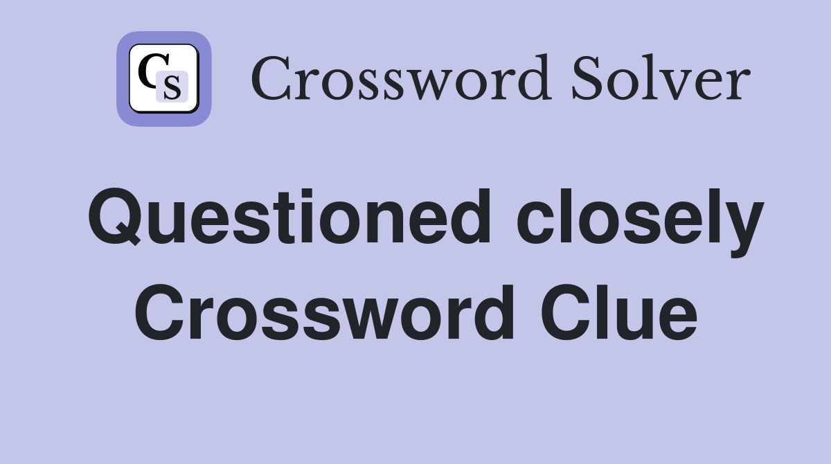 Questioned closely Crossword Clue