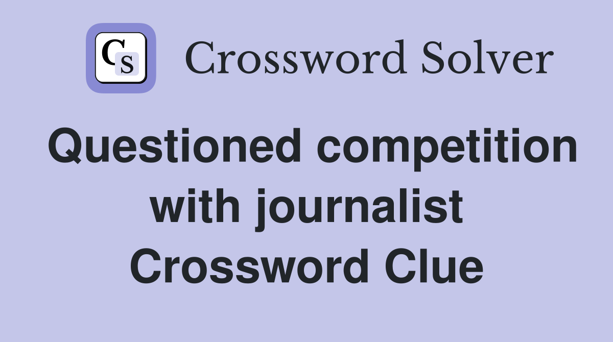 Questioned competition with journalist Crossword Clue