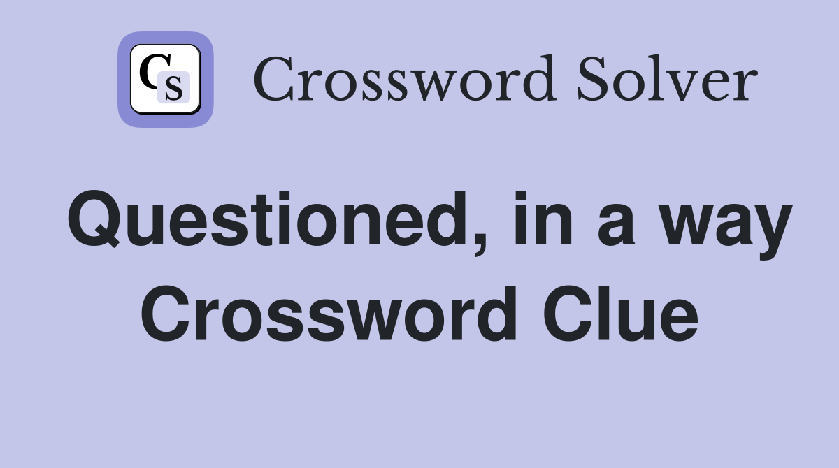 Questioned, in a way Crossword Clue