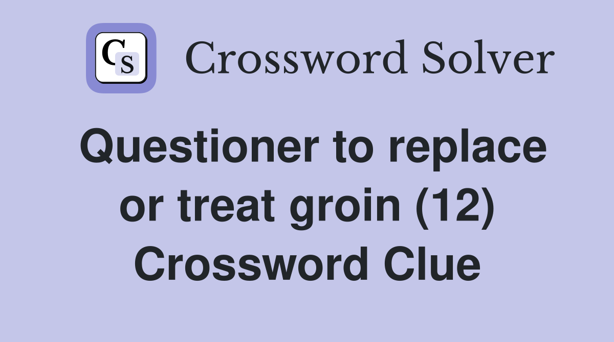 Questioner to replace or treat groin (12) Crossword Clue
