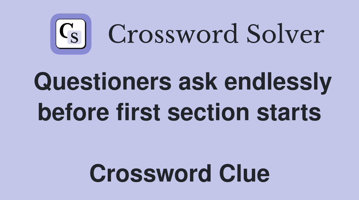 Questioners ask endlessly before first section starts  Crossword Clue