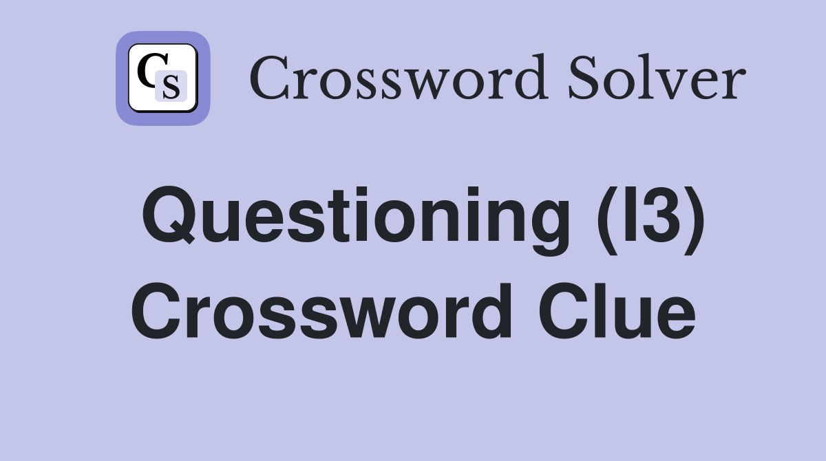 Questioning (l3) Crossword Clue