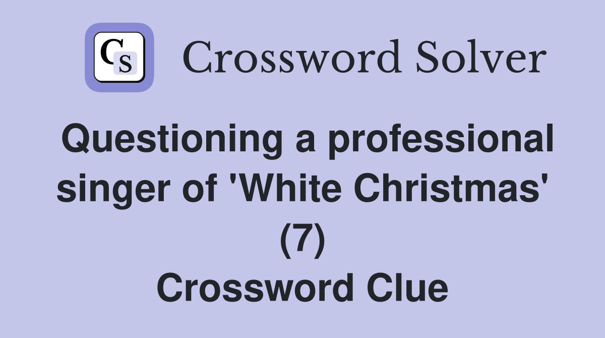 Questioning a professional singer of 'White Christmas' (7) Crossword Clue