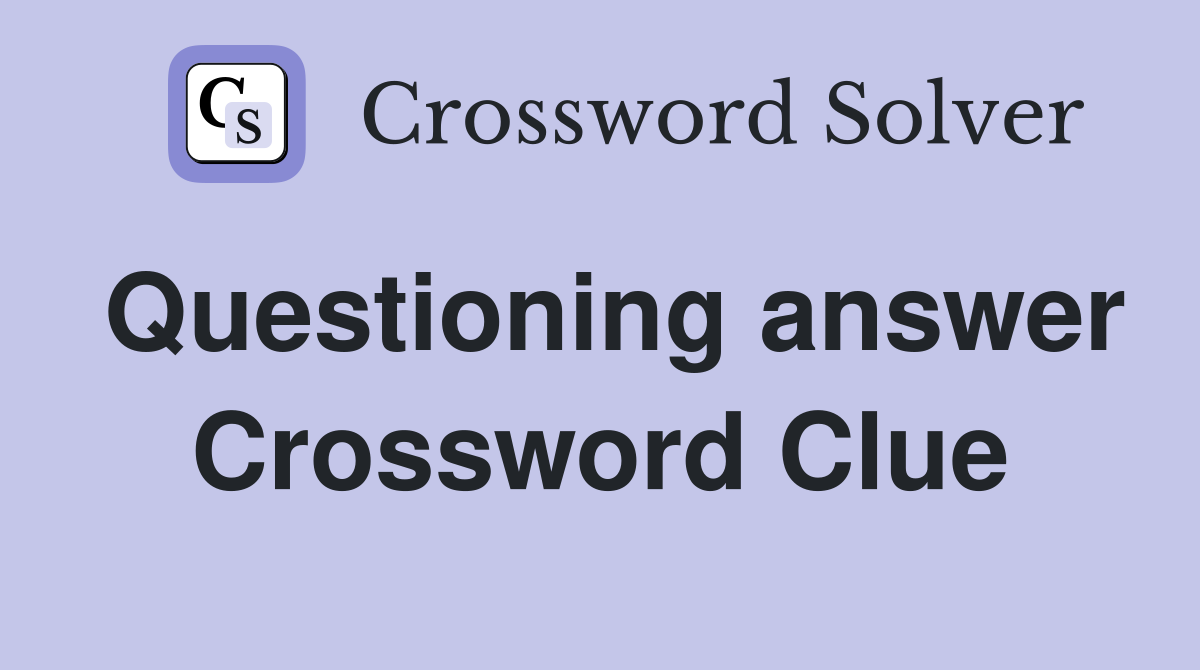 Questioning answer Crossword Clue