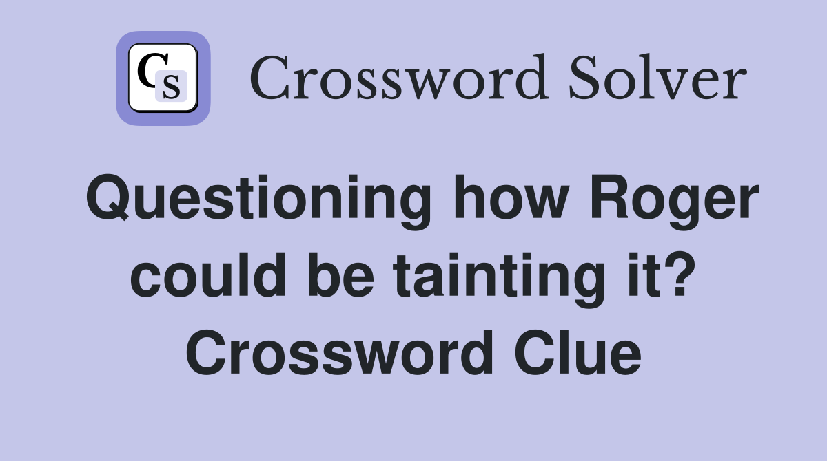Questioning how Roger could be tainting it? Crossword Clue