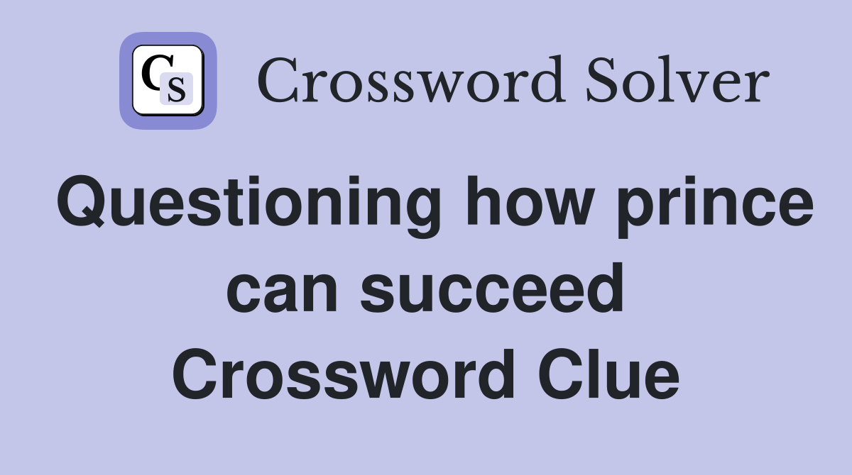 Questioning how prince can succeed Crossword Clue