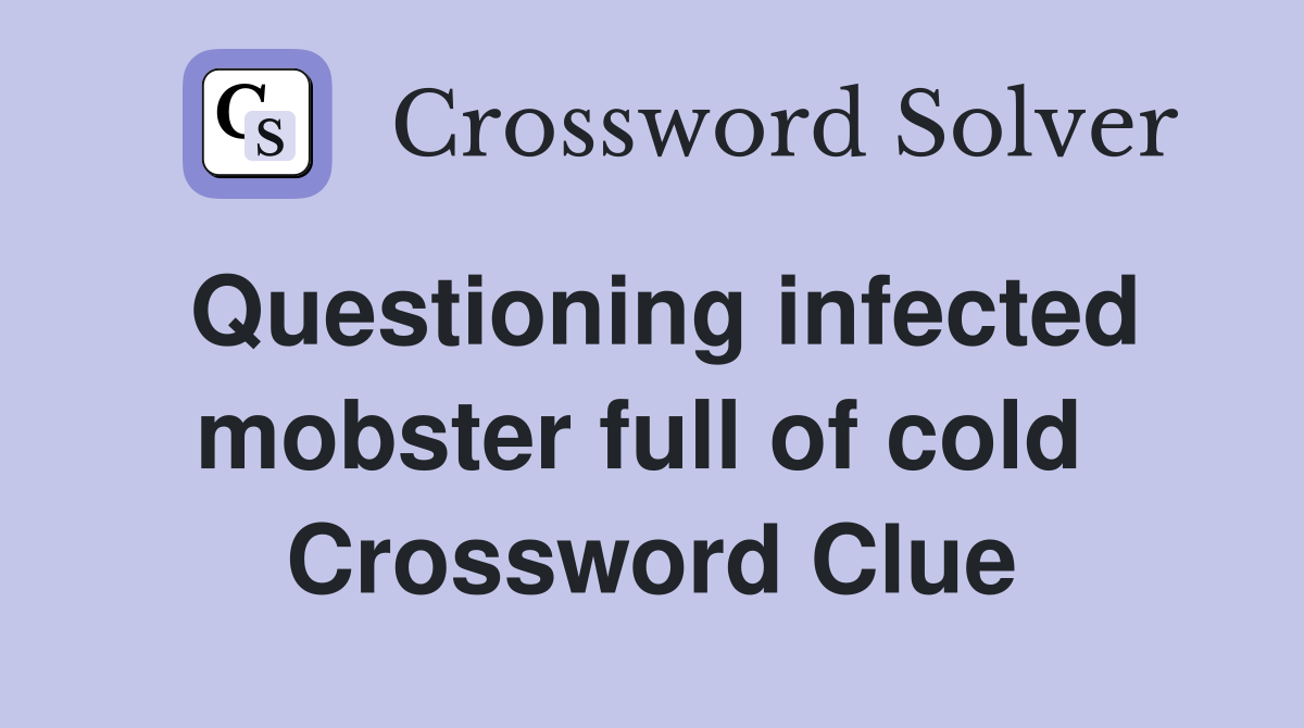 Questioning infected mobster full of cold  Crossword Clue
