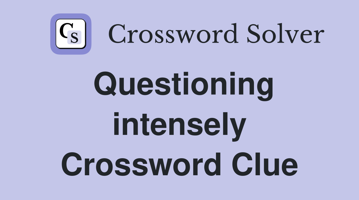 Questioning intensely Crossword Clue