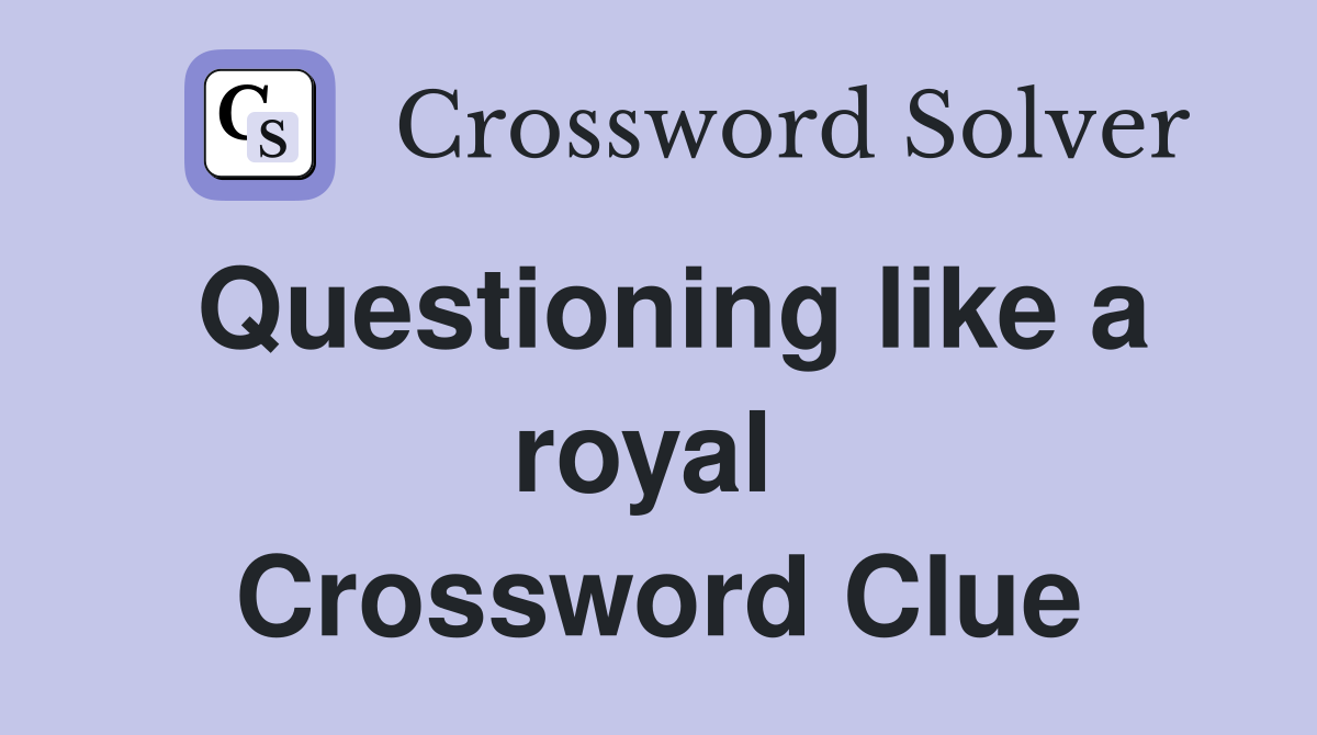 Questioning like a royal  Crossword Clue
