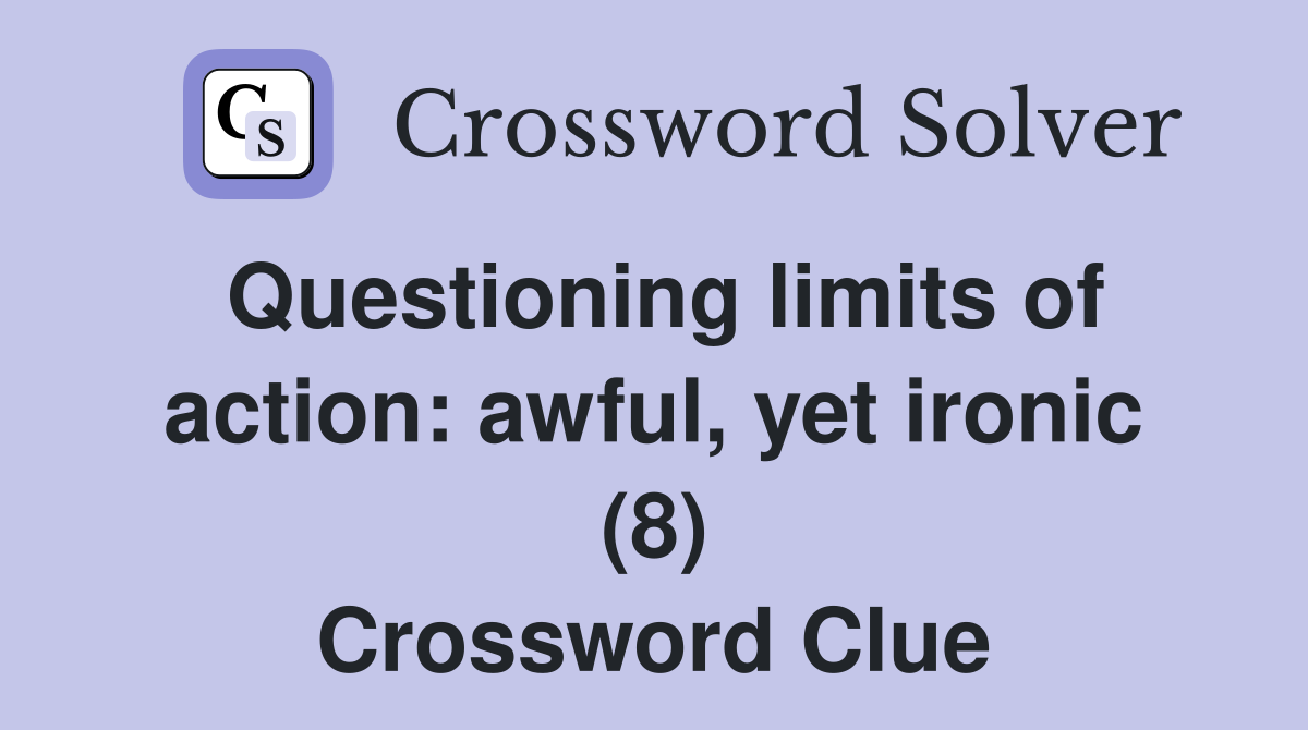 Questioning limits of action: awful, yet ironic (8) Crossword Clue