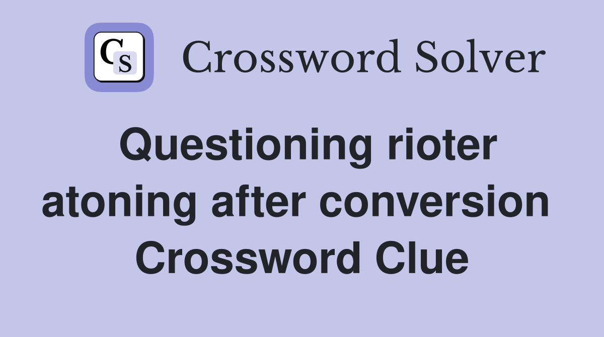 Questioning rioter atoning after conversion  Crossword Clue