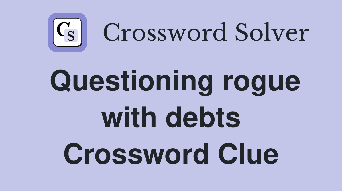 Questioning rogue with debts Crossword Clue