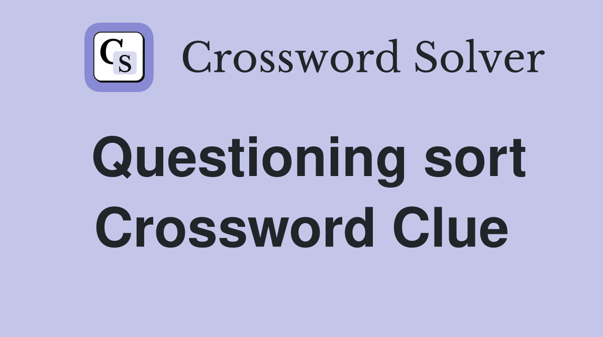 Questioning sort Crossword Clue