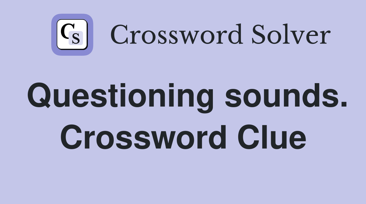 Questioning sounds. Crossword Clue