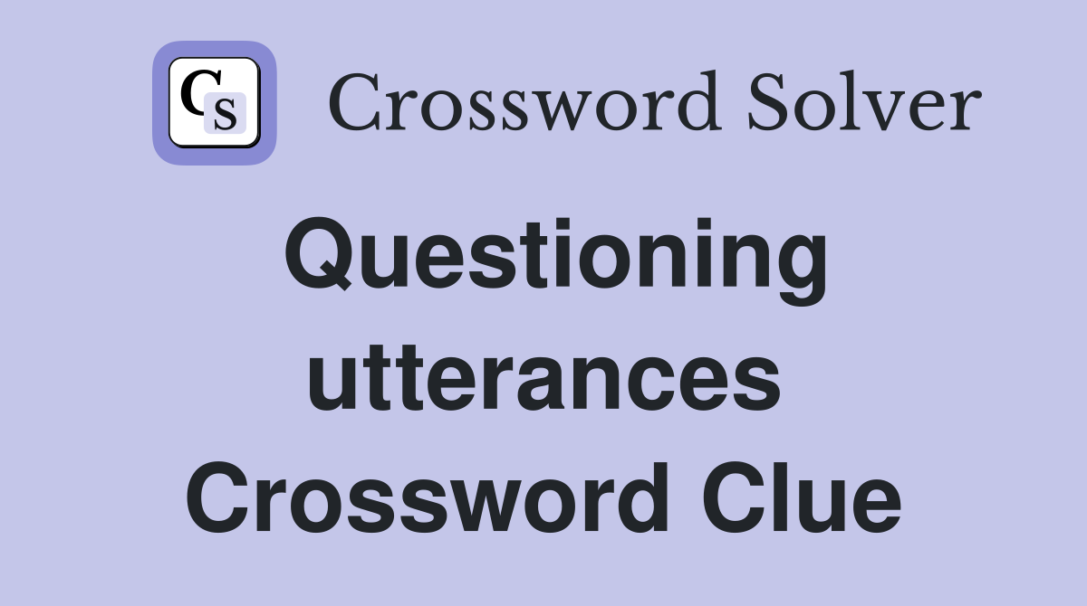 Questioning utterances Crossword Clue