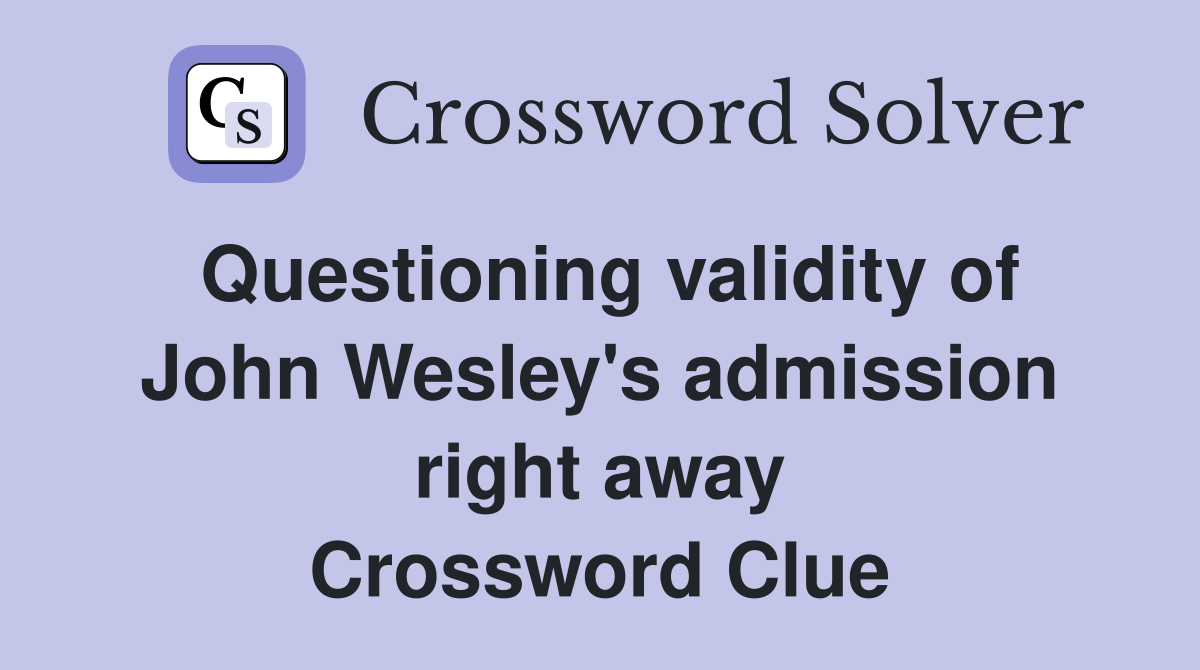 Questioning validity of John Wesley's admission right away Crossword Clue