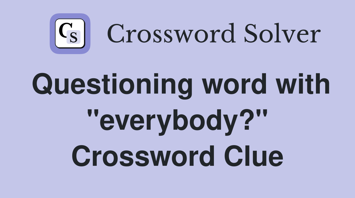 Questioning word with "everybody?" Crossword Clue