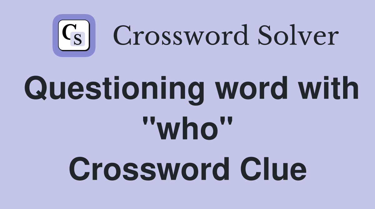 Questioning word with "who" Crossword Clue