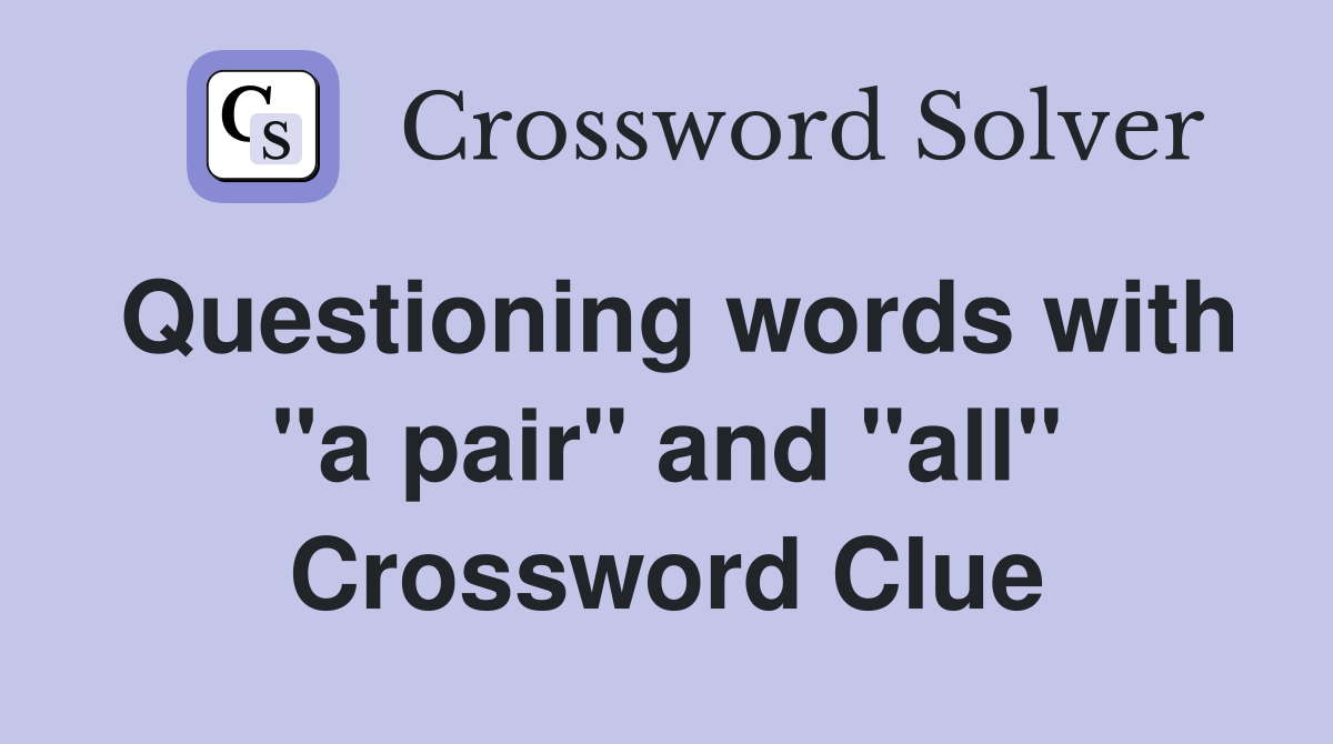 Questioning words with "a pair" and "all" Crossword Clue