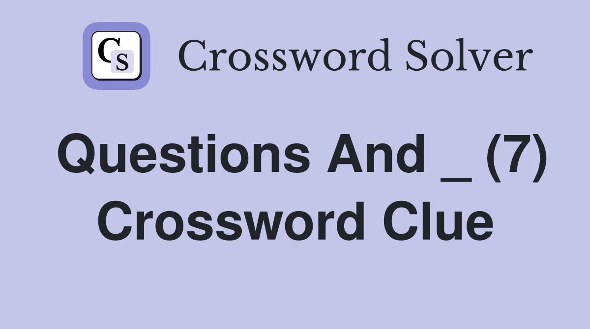 Questions And _ (7) Crossword Clue