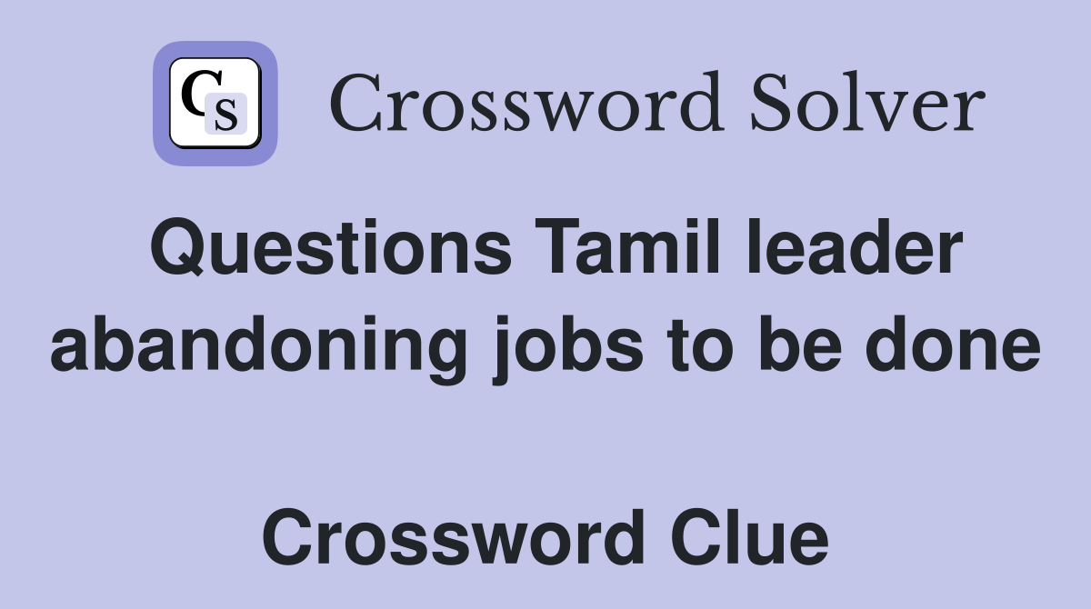 Questions Tamil leader abandoning jobs to be done  Crossword Clue