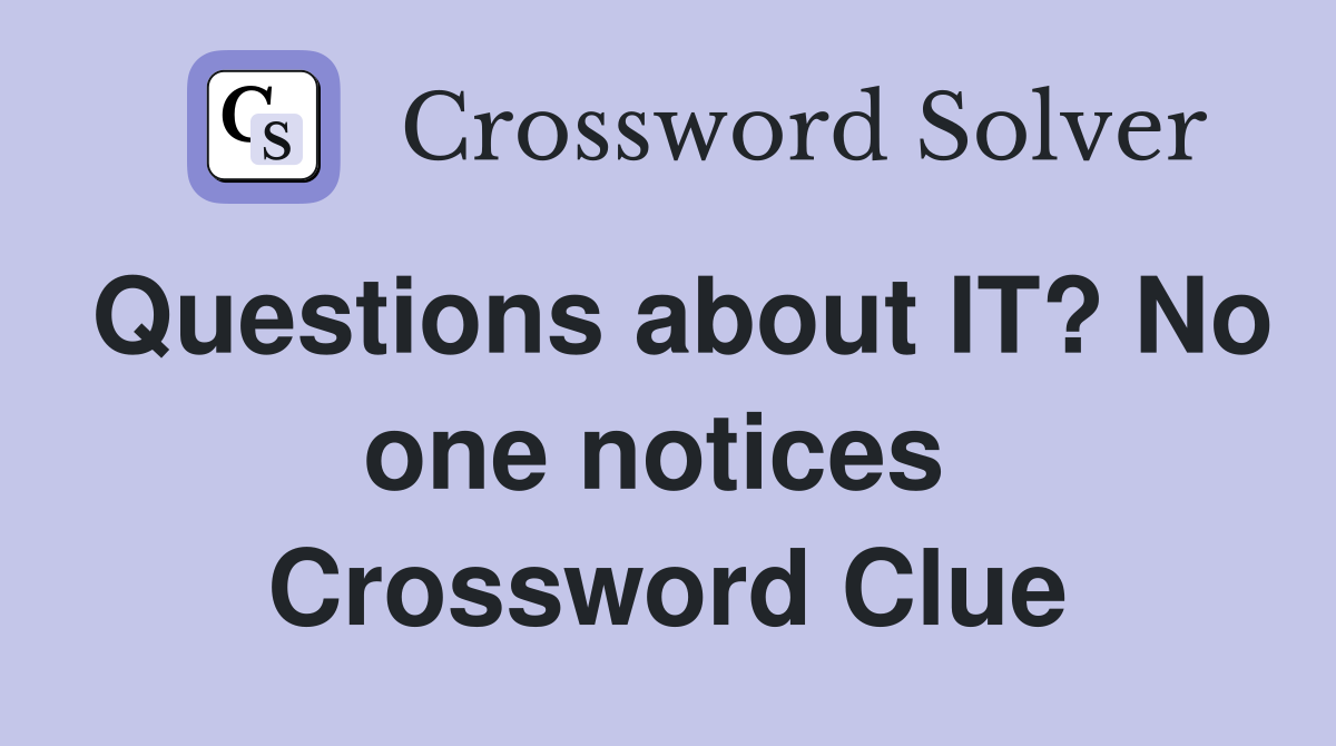 Questions about IT? No one notices  Crossword Clue