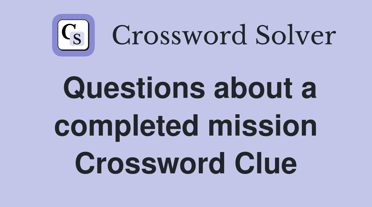 Questions about a completed mission Crossword Clue