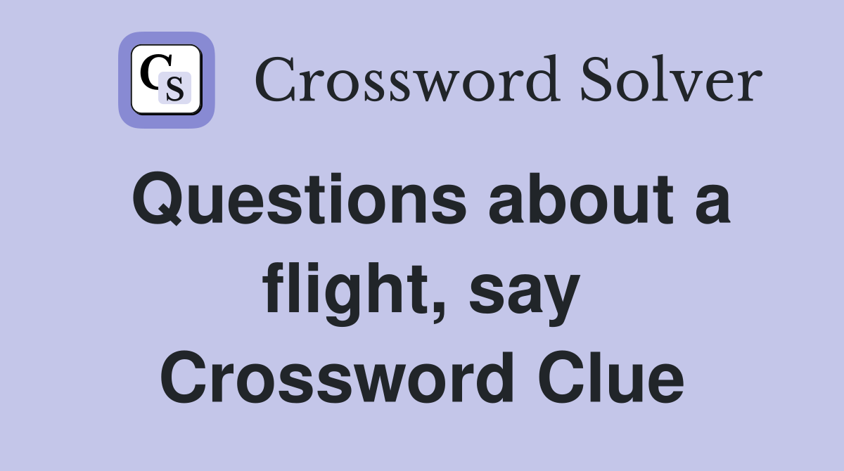 Questions about a flight, say Crossword Clue