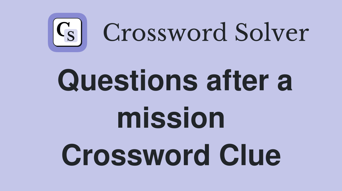 Questions after a mission Crossword Clue